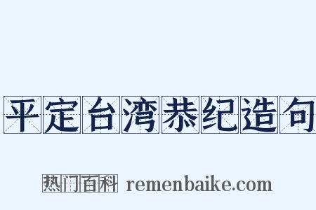 平定台湾恭纪造句是什么意思的图片